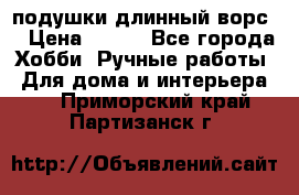 подушки длинный ворс  › Цена ­ 800 - Все города Хобби. Ручные работы » Для дома и интерьера   . Приморский край,Партизанск г.